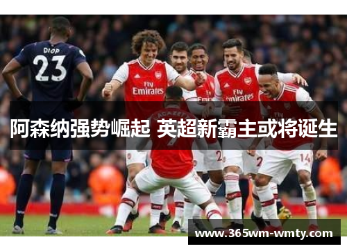 阿森纳强势崛起 英超新霸主或将诞生
