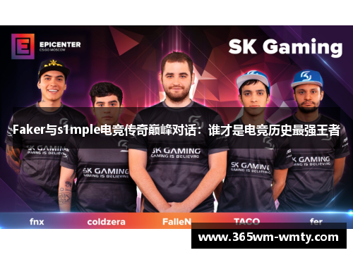Faker与s1mple电竞传奇巅峰对话：谁才是电竞历史最强王者