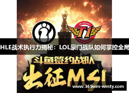 HLE战术执行力揭秘：LOL豪门战队如何掌控全局