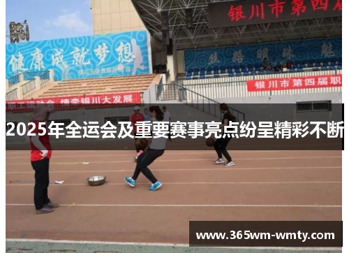 2025年全运会及重要赛事亮点纷呈精彩不断