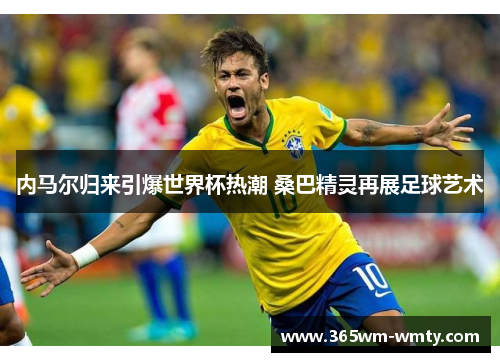 内马尔归来引爆世界杯热潮 桑巴精灵再展足球艺术